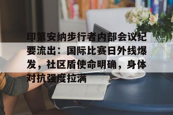 印第安纳步行者内部会议纪要流出：国际比赛日外线爆发，社区盾使命明确，身体对抗强度拉满(印第安纳步行者球市怎么样)
